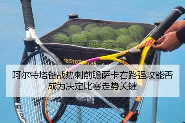 a-er-te-ta-bei-zhan-re-ci-qian-zhan-sa-ka-you-lu-qiang-gong-neng-fou-cheng-wei-jue-ding-bi-sai-zou-shi-guan-jian-2-319.jpg