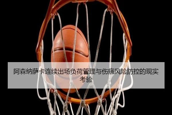 阿森纳萨卡连续出场负荷管理与伤病风险防控的现实考验