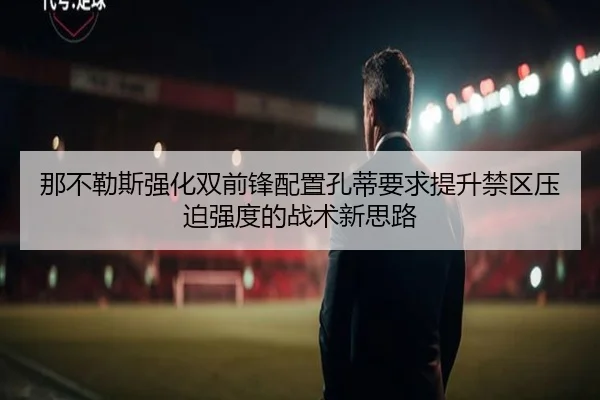 那不勒斯强化双前锋配置孔蒂要求提升禁区压迫强度的战术新思路